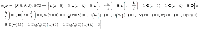 dsys := {B, J, R, S}; BCS := {D@@2*w(0) = 0, D@@2*w(L) = 0, Phi(x = 0) = 0, Phi(x = L) = 0, Phi(z = -(1/2)*h) = 0, Phi(z = (1/2)*h) = 0, psi(x = 0) = 0, psi(x = L) = 0, psi(z = -(1/2)*h) = 0, psi(z = (1/2)*h) = 0, w(x = 0) = 0, w(x = L) = 0, u[0](x = 0) = 0, u[0](x = L) = 0, (D(w))(0) = 0, (D(w))(L) = 0, (D(u[0]))(0) = 0, (D(u[0]))(L) = 0}