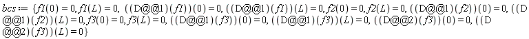 bcs := {f1(0) = 0, f1(L) = 0, f2(0) = 0, f2(L) = 0, f3(0) = 0, f3(L) = 0, ((D@@1)(f1))(0) = 0, ((D@@1)(f1))(L) = 0, ((D@@1)(f2))(0) = 0, ((D@@1)(f2))(L) = 0, ((D@@1)(f3))(0) = 0, ((D@@1)(f3))(L) = 0, ((D@@2)(f3))(0) = 0, ((D@@2)(f3))(L) = 0}