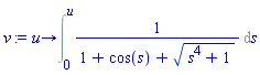 proc (u) options operator, arrow; Int(1/(1+cos(s)+(s^4+1)^(1/2)), s = 0 .. u) end proc