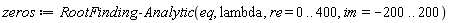 zeros := RootFinding:-Analytic(eq, lambda, re = 0 .. 400, im = -200 .. 200)