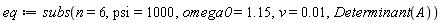 eq := subs(n = 6, psi = 1000, omega0 = 1.15, v = 0.1e-1, Determinant(A))