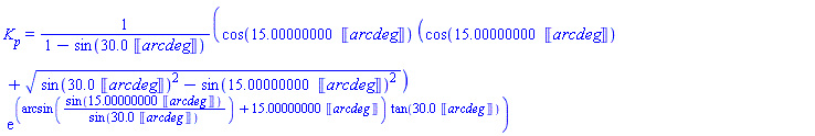 K__p = cos(15.00000000*Units:-Unit('arcdeg'))*(cos(15.00000000*Units:-Unit('arcdeg'))+(sin(30.0*Units:-Unit('arcdeg'))^2-sin(15.00000000*Units:-Unit('arcdeg'))^2)^(1/2))*exp((arcsin(sin(15.00000000*Units:-Unit('arcdeg'))/sin(30.0*Units:-Unit('arcdeg')))+15.00000000*Units:-Unit('arcdeg'))*tan(30.0*Units:-Unit('arcdeg')))/(1-sin(30.0*Units:-Unit('arcdeg')))