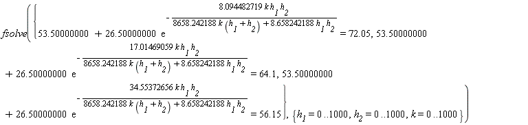 fsolve({53.50000000+26.50000000*exp(-34.55372656*k*h__1*h__2/(8658.242188*k*(h__1+h__2)+8.658242188*h__1*h__2)) = 56.15, 53.50000000+26.50000000*exp(-17.01469059*k*h__1*h__2/(8658.242188*k*(h__1+h__2)+8.658242188*h__1*h__2)) = 64.1, 53.50000000+26.50000000*exp(-8.094482719*k*h__1*h__2/(8658.242188*k*(h__1+h__2)+8.658242188*h__1*h__2)) = 72.05}, {h__1 = 0 .. 1000, h__2 = 0 .. 1000, k = 0 .. 1000})