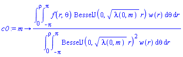 proc (m) options operator, arrow; (int(int(f(r, theta)*BesselJ(0, sqrt(lambda(0, m))*r)*w(r), theta = -Pi .. Pi), r = 0 .. rho))/(int(int(BesselJ(0, sqrt(lambda(0, m))*r)^2*w(r), theta = -Pi .. Pi), r = 0 .. rho)) end proc