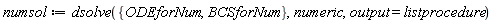 numsol := dsolve({BCSforNum, ODEforNum}, numeric, output = listprocedure)
