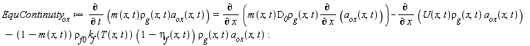 EquContinuity__ox := diff(m(x, t)*`&rho;__g`(x, t)*a__ox(x, t), t) = diff(m(x, t)*D__0*`&rho;__g`(x, t)*(diff(a__ox(x, t), x)), x)-(diff(U(x, t)*`&rho;__g`(x, t)*a__ox(x, t), x))-(1-m(x, t))*`&rho;__f0`*k__f(T(x, t))*(1-`&eta;__f`(x, t))*`&rho;__g`(x, t)*a__ox(x, t)
