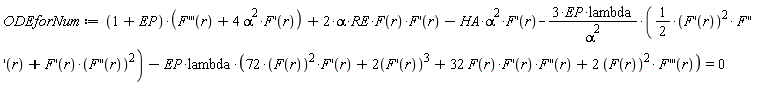 ODEforNum := (1+EP)*(((D@@3)(F))(r)+4*alpha^2*(D(F))(r))+2*alpha*RE*F(r)*(D(F))(r)-HA*alpha^2*(D(F))(r)-3*EP*lambda*((1/2)*(D(F))(r)^2*((D@@3)(F))(r)+(D(F))(r)*((D@@2)(F))(r)^2)/alpha^2-EP*lambda*(72*F(r)^2*(D(F))(r)+2*(D(F))(r)^3+32*F(r)*(D(F))(r)*((D@@2)(F))(r)+2*F(r)^2*((D@@3)(F))(r)) = 0
