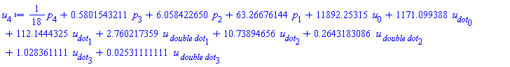 (1/18)*p[4]+.5801543211*p[3]+6.058422650*p[2]+63.26676144*p[1]+11892.25315*u[0]+1171.099388*u__dot[0]+112.1444325*u__dot[1]+2.760217359*`u__ double dot`[1]+10.73894656*u__dot[2]+.2643183086*`u__ double dot`[2]+1.028361111*u__dot[3]+0.2531111111e-1*`u__ double dot`[3]