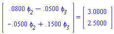 (Vector(2, {(1) = 0.800e-1*`#msub(mi("&phi;",fontstyle = "normal"),mi("2"))`-0.500e-1*`#msub(mi("&phi;",fontstyle = "normal"),mi("3"))`, (2) = -0.500e-1*`#msub(mi("&phi;",fontstyle = "normal"),mi("2"))`+.1500*`#msub(mi("&phi;",fontstyle = "normal"),mi("3"))`})) = (Vector(2, {(1) = HFloat(3.0), (2) = HFloat(2.5)}))