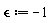 `&epsilon;` := -1