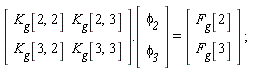 (Matrix(2, 2, {(1, 1) = K__g[2, 2], (1, 2) = K__g[2, 3], (2, 1) = K__g[3, 2], (2, 2) = K__g[3, 3]})).(Vector(2, {(1) = `&phi;__2`, (2) = `&phi;__3`})) = (Vector(2, {(1) = F__g[2], (2) = F__g[3]}))
