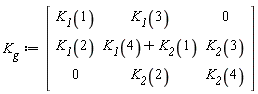 K__g := Matrix(3, 3, {(1, 1) = K__1(1), (1, 2) = K__1(3), (1, 3) = 0, (2, 1) = K__1(2), (2, 2) = K__1(4)+K__2(1), (2, 3) = K__2(3), (3, 1) = 0, (3, 2) = K__2(2), (3, 3) = K__2(4)})