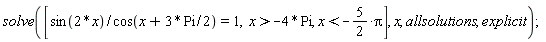 solve([sin(2*x)/cos(x+3*Pi*(1/2)) = 1, x > -4*Pi, x < -(5/2)*Pi], x, allsolutions, explicit);