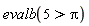 evalb(5 > Pi)