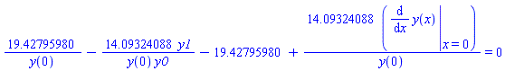 19.42795980/y(0)-14.09324088*y1/(y(0)*y0)-19.42795980+14.09324088*(eval(diff(y(x), x), {x = 0}))/y(0) = 0