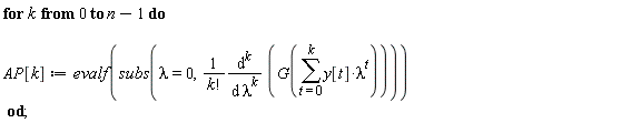 for k from 0 to n-1 do AP[k] := evalf(subs(lambda = 0, (diff(G(sum(y[t]*lambda^t, t = 0 .. k)), [`$`(lambda, k)]))/factorial(k))) end do