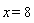 x = 8
