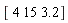 "[ 4 15 3.2]"