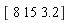 "[ 8 15 3.2]"