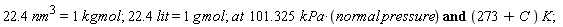 "22.4 nm^(3)=1 kg mol; 22.4 lit = 1 g mol; at  101.325 kPa*(normal pressure) and (273+C ) K;"