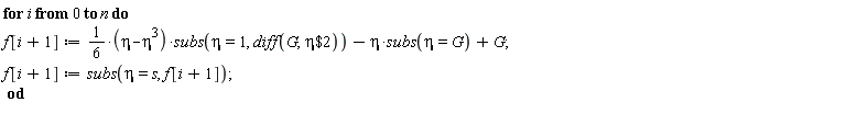 for i from 0 to n do f[i+1] := (1/6*(-eta^3+eta))*subs(eta = 1, diff(G, `$`(eta, 2)))-eta*subs(eta = G)+G; f[i+1] := subs(eta = s, f[i+1]) end do