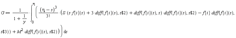 G := (int((eta-s)^3*(S*(s*f[i](s)+3*(diff(f[i](s), `$`(s, 2)))+(diff(f[i](s), s))*(diff(f[i](s), `$`(s, 2)))-f[i]*(diff(f[i](s), `$`(s, 3))))+M^2*(diff(f[i](s), `$`(s, 2))))/factorial(3), s = 0 .. eta))/(1+1/y)