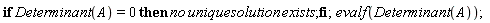 if Determinant(A) = 0 then no*unique*solution*exists end if;