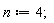n := 4;