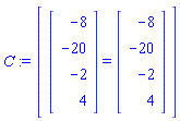 C := Matrix(1, 1, {(1, 1) = (Vector(4, {(1) = -8, (2) = -20, (3) = -2, (4) = 4})) = (Vector(4, {(1) = -8, (2) = -20, (3) = -2, (4) = 4}))})