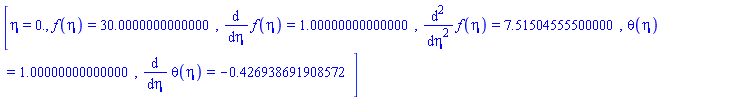 [eta = 0., f(eta) = HFloat(29.999999999999986), diff(f(eta), eta) = HFloat(0.9999999999999996), diff(diff(f(eta), eta), eta) = HFloat(7.515045554999997), theta(eta) = HFloat(0.9999999999999996), diff(theta(eta), eta) = HFloat(-0.42693869190857225)]