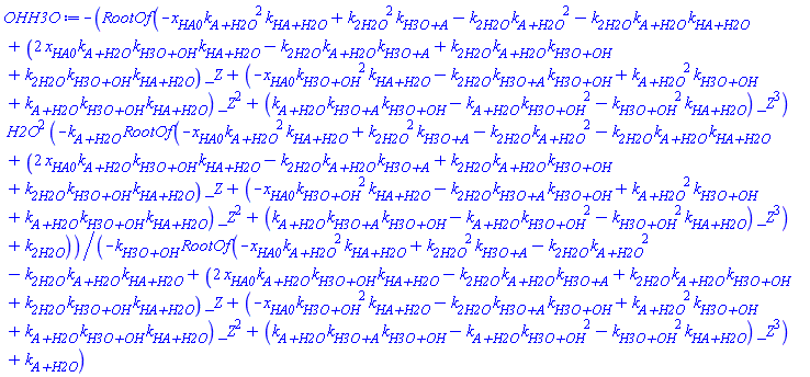 -RootOf(-x__HA0*`k__A+H2O`^2*`k__HA+H2O`+k__2H2O^2*`k__H3O+A`-k__2H2O*`k__A+H2O`^2-k__2H2O*`k__A+H2O`*`k__HA+H2O`+(2*x__HA0*`k__A+H2O`*`k__H3O+OH`*`k__HA+H2O`-k__2H2O*`k__A+H2O`*`k__H3O+A`+k__2H2O*`k__A+H2O`*`k__H3O+OH`+k__2H2O*`k__H3O+OH`*`k__HA+H2O`)*_Z+(-x__HA0*`k__H3O+OH`^2*`k__HA+H2O`-k__2H2O*`k__H3O+A`*`k__H3O+OH`+`k__A+H2O`^2*`k__H3O+OH`+`k__A+H2O`*`k__H3O+OH`*`k__HA+H2O`)*_Z^2+(`k__A+H2O`*`k__H3O+A`*`k__H3O+OH`-`k__A+H2O`*`k__H3O+OH`^2-`k__H3O+OH`^2*`k__HA+H2O`)*_Z^3)*H2O^2*(-`k__A+H2O`*RootOf(-x__HA0*`k__A+H2O`^2*`k__HA+H2O`+k__2H2O^2*`k__H3O+A`-k__2H2O*`k__A+H2O`^2-k__2H2O*`k__A+H2O`*`k__HA+H2O`+(2*x__HA0*`k__A+H2O`*`k__H3O+OH`*`k__HA+H2O`-k__2H2O*`k__A+H2O`*`k__H3O+A`+k__2H2O*`k__A+H2O`*`k__H3O+OH`+k__2H2O*`k__H3O+OH`*`k__HA+H2O`)*_Z+(-x__HA0*`k__H3O+OH`^2*`k__HA+H2O`-k__2H2O*`k__H3O+A`*`k__H3O+OH`+`k__A+H2O`^2*`k__H3O+OH`+`k__A+H2O`*`k__H3O+OH`*`k__HA+H2O`)*_Z^2+(`k__A+H2O`*`k__H3O+A`*`k__H3O+OH`-`k__A+H2O`*`k__H3O+OH`^2-`k__H3O+OH`^2*`k__HA+H2O`)*_Z^3)+k__2H2O)/(-`k__H3O+OH`*RootOf(-x__HA0*`k__A+H2O`^2*`k__HA+H2O`+k__2H2O^2*`k__H3O+A`-k__2H2O*`k__A+H2O`^2-k__2H2O*`k__A+H2O`*`k__HA+H2O`+(2*x__HA0*`k__A+H2O`*`k__H3O+OH`*`k__HA+H2O`-k__2H2O*`k__A+H2O`*`k__H3O+A`+k__2H2O*`k__A+H2O`*`k__H3O+OH`+k__2H2O*`k__H3O+OH`*`k__HA+H2O`)*_Z+(-x__HA0*`k__H3O+OH`^2*`k__HA+H2O`-k__2H2O*`k__H3O+A`*`k__H3O+OH`+`k__A+H2O`^2*`k__H3O+OH`+`k__A+H2O`*`k__H3O+OH`*`k__HA+H2O`)*_Z^2+(`k__A+H2O`*`k__H3O+A`*`k__H3O+OH`-`k__A+H2O`*`k__H3O+OH`^2-`k__H3O+OH`^2*`k__HA+H2O`)*_Z^3)+`k__A+H2O`)