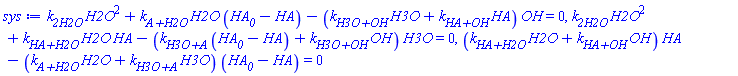 k__2H2O*H2O^2+`k__A+H2O`*H2O*(HA__0-HA)-(H3O*`k__H3O+OH`+HA*`k__HA+OH`)*OH = 0, k__2H2O*H2O^2+`k__HA+H2O`*H2O*HA-(`k__H3O+A`*(HA__0-HA)+`k__H3O+OH`*OH)*H3O = 0, (H2O*`k__HA+H2O`+OH*`k__HA+OH`)*HA-(H2O*`k__A+H2O`+H3O*`k__H3O+A`)*(HA__0-HA) = 0