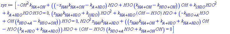 [-OH^2*`k__HA+OH`+((-x__HA0*`k__HA+OH`-`k__A+H2O`)*H2O+H3O*(`k__HA+OH`-`k__H3O+OH`))*OH+k__2H2O*H2O^2+`k__A+H2O`*H2O*H3O = 0, (x__HA0*`k__HA+H2O`+k__2H2O)*H2O^2+`k__HA+H2O`*(OH-H3O)*H2O+(-`k__H3O+A`*H3O+OH*(`k__H3O+A`-`k__H3O+OH`))*H3O = 0, H2O^2*x__HA0*`k__HA+H2O`+((x__HA0*`k__HA+OH`+`k__A+H2O`+`k__HA+H2O`)*OH-H3O*(`k__A+H2O`+`k__HA+H2O`))*H2O+(OH-H3O)*(H3O*`k__H3O+A`+OH*`k__HA+OH`) = 0]