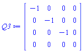Q3 := Matrix(4, 4, {(1, 1) = -1, (1, 2) = 0, (1, 3) = 0, (1, 4) = 0, (2, 1) = 0, (2, 2) = -1, (2, 3) = 0, (2, 4) = 0, (3, 1) = 0, (3, 2) = 0, (3, 3) = -1, (3, 4) = 0, (4, 1) = 0, (4, 2) = 0, (4, 3) = 0, (4, 4) = 0})