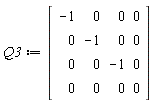 Q3 := Matrix(4, 4, {(1, 1) = -1, (1, 2) = 0, (1, 3) = 0, (1, 4) = 0, (2, 1) = 0, (2, 2) = -1, (2, 3) = 0, (2, 4) = 0, (3, 1) = 0, (3, 2) = 0, (3, 3) = -1, (3, 4) = 0, (4, 1) = 0, (4, 2) = 0, (4, 3) = 0, (4, 4) = 0})