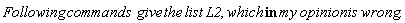 "Following commands  give the list L2, which in my opinion is wrong."
