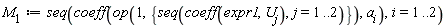 M[1] := seq(coeff(op(1, {seq(coeff(expr1, U[j]), j = 1 .. 2)}), a[i]), i = 1 .. 2)