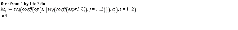 for s to 2 do M[s] := seq(coeff(op(s, {seq(coeff(expr1, U[j]), j = 1 .. 2)}), a[i]), i = 1 .. 2) end do: