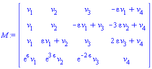 M := Matrix(4, 4, {(1, 1) = v[1], (1, 2) = v[2], (1, 3) = v[3], (1, 4) = -epsilon*v[1]+v[4], (2, 1) = v[1], (2, 2) = v[2], (2, 3) = -epsilon*v[1]+v[3], (2, 4) = -3*epsilon*v[2]+v[4], (3, 1) = v[1], (3, 2) = epsilon*v[1]+v[2], (3, 3) = v[3], (3, 4) = 2*epsilon*v[3]+v[4], (4, 1) = exp(epsilon)*v[1], (4, 2) = exp(3*epsilon)*v[2], (4, 3) = exp(-2*epsilon)*v[3], (4, 4) = v[4]})