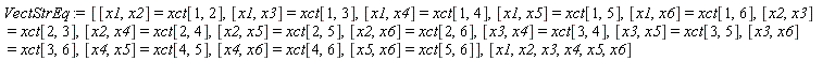 VectStrEq := [[x1, x2] = xct[1, 2], [x1, x3] = xct[1, 3], [x1, x4] = xct[1, 4], [x1, x5] = xct[1, 5], [x1, x6] = xct[1, 6], [x2, x3] = xct[2, 3], [x2, x4] = xct[2, 4], [x2, x5] = xct[2, 5], [x2, x6] = xct[2, 6], [x3, x4] = xct[3, 4], [x3, x5] = xct[3, 5], [x3, x6] = xct[3, 6], [x4, x5] = xct[4, 5], [x4, x6] = xct[4, 6], [x5, x6] = xct[5, 6]], [x1, x2, x3, x4, x5, x6]