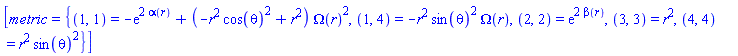 [metric = {(1, 1) = -exp(2*alpha(r))+(-r^2*cos(theta)^2+r^2)*Omega(r)^2, (1, 4) = -r^2*sin(theta)^2*Omega(r), (2, 2) = exp(2*beta(r)), (3, 3) = r^2, (4, 4) = r^2*sin(theta)^2}]