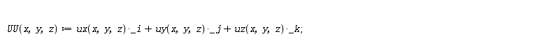 "  UU(x,y,z):=ux(x,y,z)*(_i)+uy(x,y,z)*_j+uz(x,y,z)*_k; "