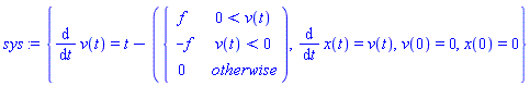 sys := {diff(v(t), t) = t-piecewise(0 < v(t), f, v(t) < 0, -f, 0), diff(x(t), t) = v(t), v(0) = 0, x(0) = 0}