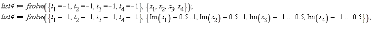 list4 := fsolve({t[1] = -1, t[2] = -1, t[3] = -1, t[4] = -1}, {x[1], x[2], x[3], x[4]}); list4 := fsolve({t[1] = -1, t[2] = -1, t[3] = -1, t[4] = -1}, {Im(x[1]) = .5 .. 1, Im(x[2]) = .5 .. 1, Im(x[3]) = -1 .. -.5, Im(x[4]) = -1 .. -.5})