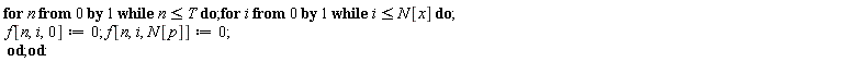 for n from 0 while n <= T do for i from 0 while i <= N[x] do f[n, i, 0] := 0; f[n, i, N[p]] := 0 end do end do: