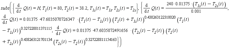 subs({T__1(t) = 80, T__1s(t) = T__1s, T__2(t) = 38.2, T__2s(t) = T__2s, diff(Q(t), t) = H}, {diff(Q(t), t) = (240*0.1375e-1)*(T__1s(t)-T__2s(t))/(0.1e-2), diff(Q(t), t) = (0.1375e-1*47.6035070726347)*(T__1(t)-T__1s(t))*(T__1(t)+T__1s(t))^.438263122318020*((T__1(t)-T__1s(t))^.327228811371115), diff(Q(t), t) = (0.1375e-1*47.6035072491656)*(T__2s(t)-T__2(t))*(T__2(t)+T__2s(t))^.438263121701134*((T__2s(t)-T__2(t))^.327228811154163)})