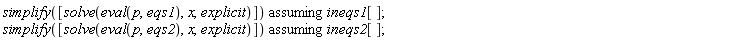 `assuming`([simplify([solve(eval(p, eqs1), x, explicit)])], [ineqs1[]]); `assuming`([simplify([solve(eval(p, eqs2), x, explicit)])], [ineqs2[]])