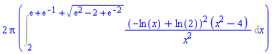 2*Pi*(Int((-ln(x)+ln(2))^2*(x^2-4)/x^2, x = 2 .. exp(1)+exp(-1)+(exp(2)-2+exp(-2))^(1/2)))