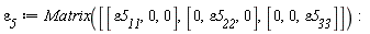 `&varepsilon;__5` := Matrix([[`&varepsilon;5__11`, 0, 0], [0, `&varepsilon;5__22`, 0], [0, 0, `&varepsilon;5__33`]])