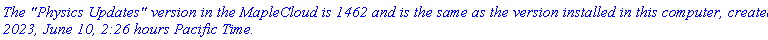 `The "Physics Updates" version in the MapleCloud is 1462 and is the same as the version installed in this computer, created 2023, June 10, 2:26 hours Pacific Time.`